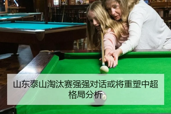 山东泰山淘汰赛强强对话或将重塑中超格局分析