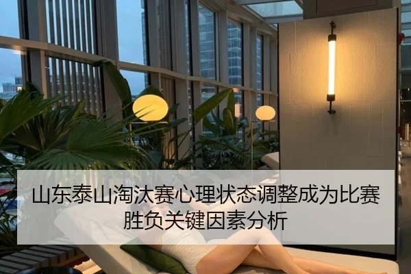 山东泰山淘汰赛心理状态调整成为比赛胜负关键因素分析